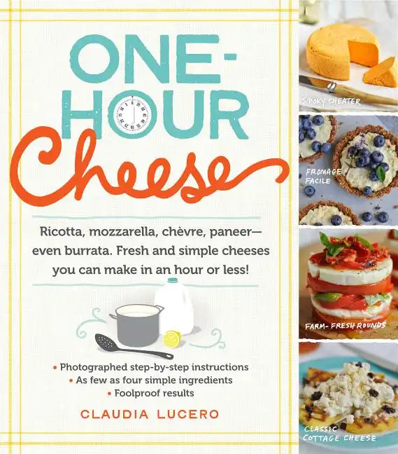 One-Hour Cheese: Ricotta, Mozzarella, Chèvre, Paneer--Even Burrata. Fresh and Simple Cheeses You Can Make in an Hour or Less! - Paperback