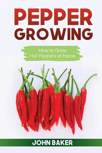 Pepper Growing: How to Grow Hot Peppers at Home - Paperback