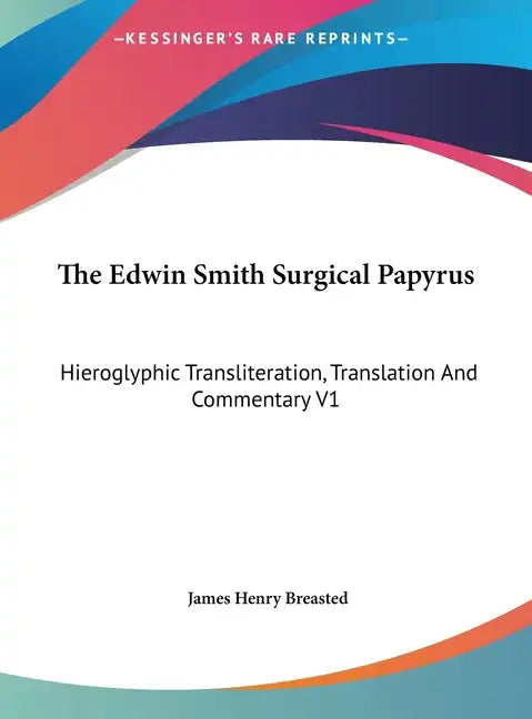 The Edwin Smith Surgical Papyrus: Hieroglyphic Transliteration, Translation and Commentary V1 - Hardcover