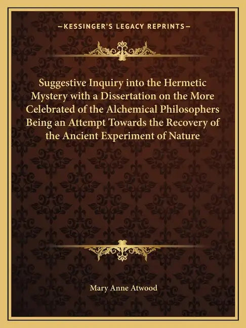 Suggestive Inquiry Into the Hermetic Mystery with a Dissertation on the More Celebrated of the Alchemical Philosophers Being an Attempt Towards the Re - Paperback