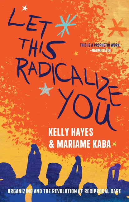 Let This Radicalize You: Organizing and the Revolution of Reciprocal Care - Hardcover