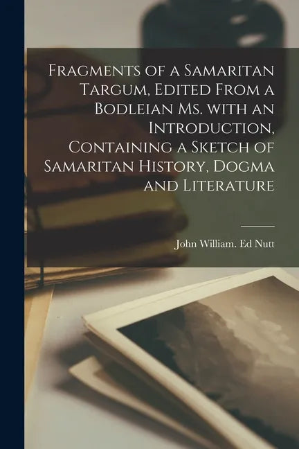 Fragments of a Samaritan Targum, Edited From a Bodleian Ms. With an Introduction, Containing a Sketch of Samaritan History, Dogma and Literature - Paperback