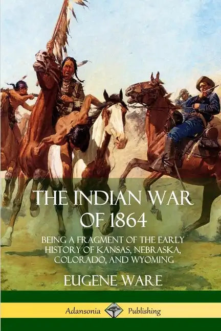 The Indian War of 1864: Being a Fragment of the Early History of Kansas, Nebraska, Colorado, and Wyoming - Paperback