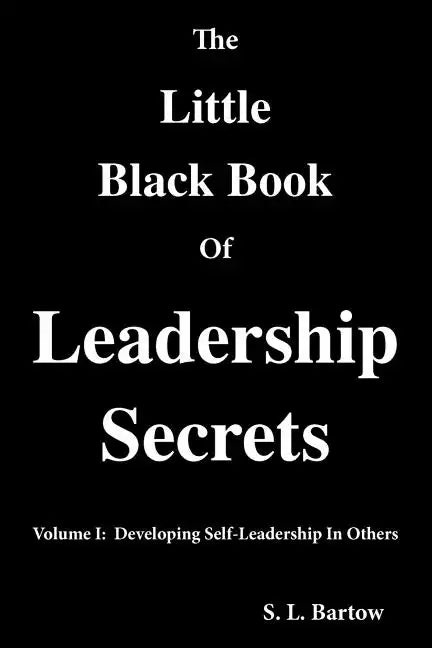 The Little Black Book of Leadership Secrets: Volume I: Developing Self-Leadership in Others - Paperback