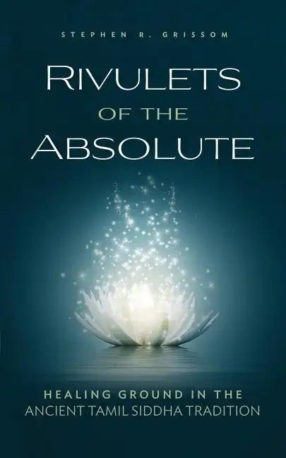 Rivulets of the Absolute: Healing Ground in the Ancient Tamil Siddha Tradition - Paperback