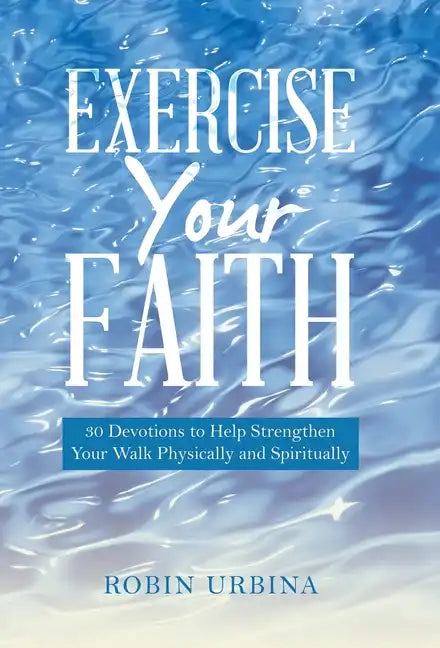 Exercise Your Faith: 30 Devotions to Help Strengthen Your Walk Physically and Spiritually - Hardcover