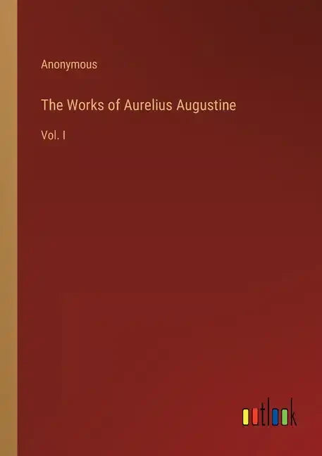 The Works of Aurelius Augustine: Vol. I - Paperback