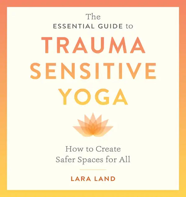 The Essential Guide to Trauma Sensitive Yoga: How to Create Safer Spaces for All - Paperback