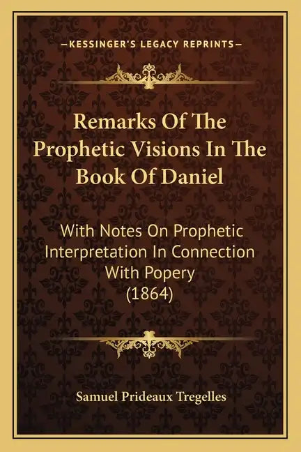 Remarks Of The Prophetic Visions In The Book Of Daniel: With Notes On Prophetic Interpretation In Connection With Popery (1864) - Paperback