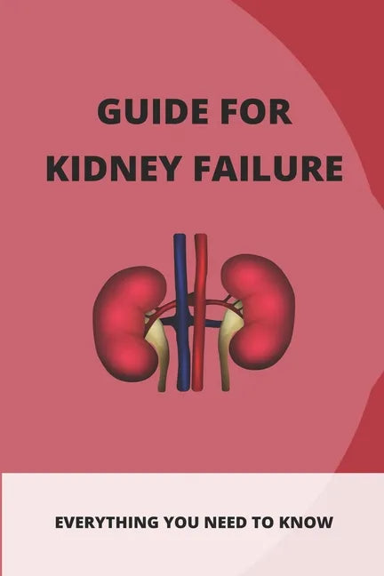 Guide For Kidney Failure: Everything You Need To Know: Diet For Kidney Disease - Paperback