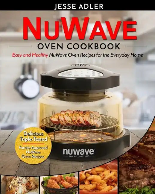 Nuwave Oven Cookbook: Easy & Healthy Nuwave Oven Recipes For The Everyday Home - Delicious Triple-Tested, Family-Approved Nuwave Oven Recipe - Paperback