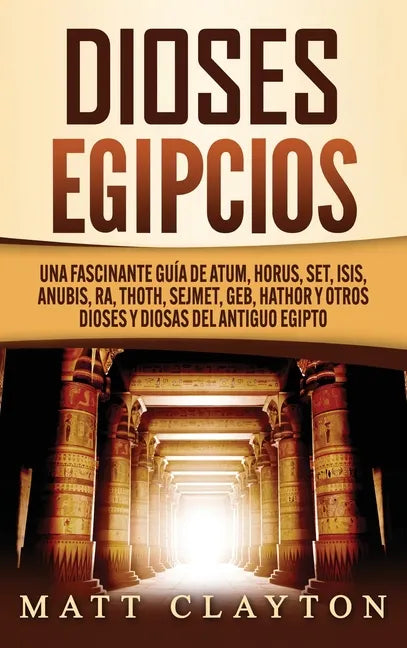 Dioses egipcios: Una fascinante guía de Atum, Horus, Set, Isis, Anubis, Ra, Thoth, Sejmet, Geb, Hathor y otros dioses y diosas del antiguo Egipto - Hardcover