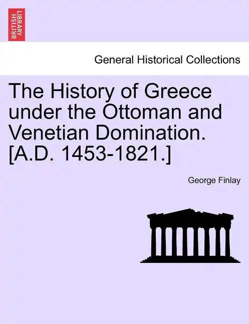 The History of Greece Under the Ottoman and Venetian Domination. [A.D. 1453-1821.] - Paperback