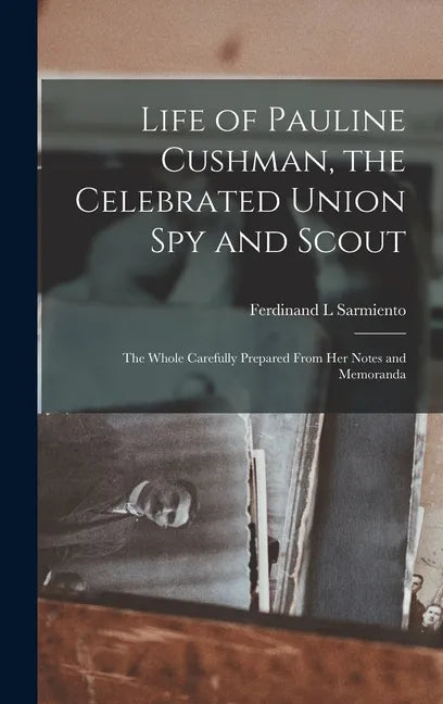 Life of Pauline Cushman, the Celebrated Union Spy and Scout: the Whole Carefully Prepared From Her Notes and Memoranda - Hardcover