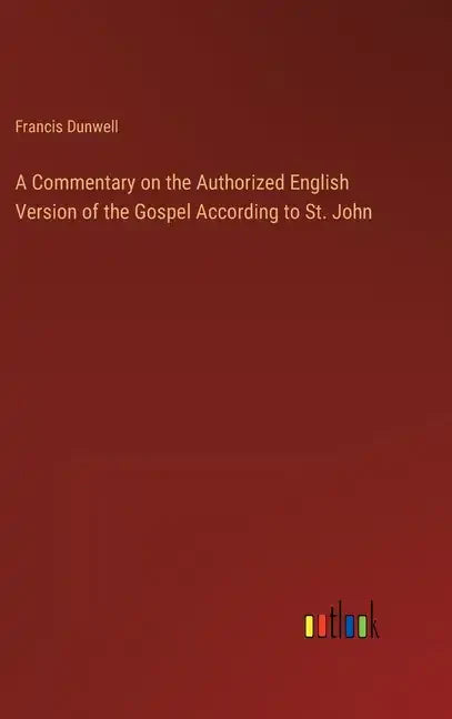 A Commentary on the Authorized English Version of the Gospel According to St. John - Hardcover