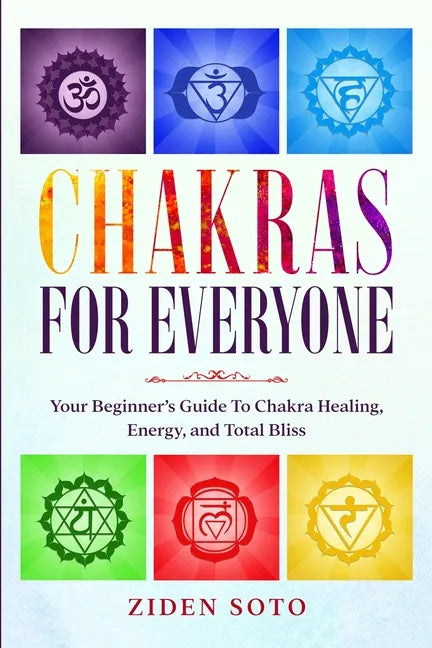 Chakras For Beginners: CHAKRAS FOR EVERYONE - Your Beginner's Guide To Chakra Healing, Energy, and Total Bliss - Paperback