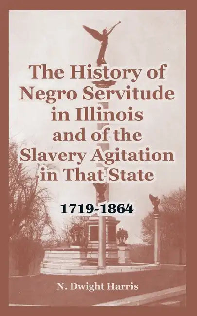 The History of Negro Servitude in Illinois and of the Slavery Agitation in That State: 1719-1864 - Paperback