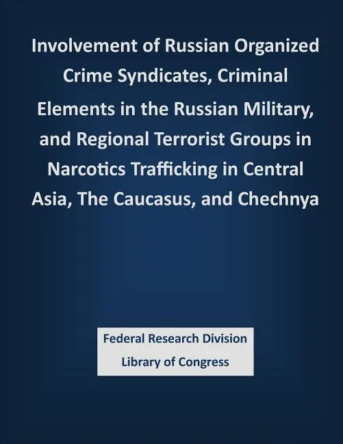 Involvement of Russian Organized Crime Syndicates, Criminal Elements in the Russian Military, and Regional Terrorist Groups in Narcotics Trafficking i - Paperback