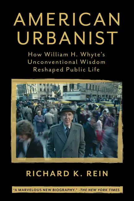 American Urbanist: How William H. Whyte's Unconventional Wisdom Reshaped Public Life - Paperback