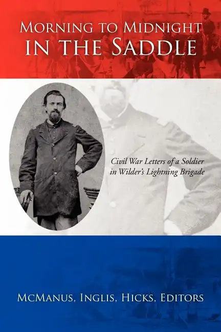 Morning to Midnight in the Saddle: Civil War Letters of a Soldier in Wilder's Lightning Brigade - Paperback