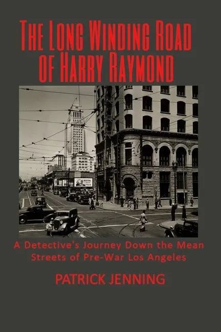 The Long Winding Road of Harry Raymond: A Detective's Journey Down the Mean Streets of Pre-War Los Angeles - Paperback