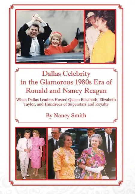 Dallas Celebrity in the Glamorous 1980s Era of Ronald and Nancy Reagan: When Dallas Leaders Hosted Queen Elizabeth, Elizabeth Taylor, and Hundreds of - Hardcover