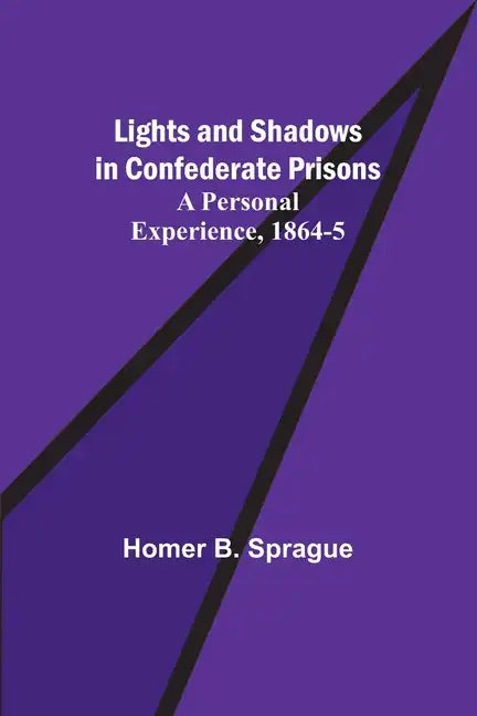 Lights and Shadows in Confederate Prisons; A Personal Experience, 1864-5 - Paperback