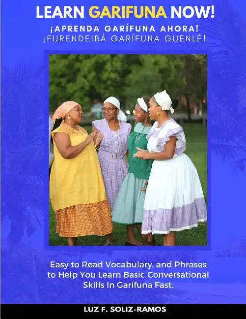 Learn Garifuna Now!: Easy to Read Vocabulary, and Phrases to Help You Learn Basic Conversational Skills in Garifuna - Paperback