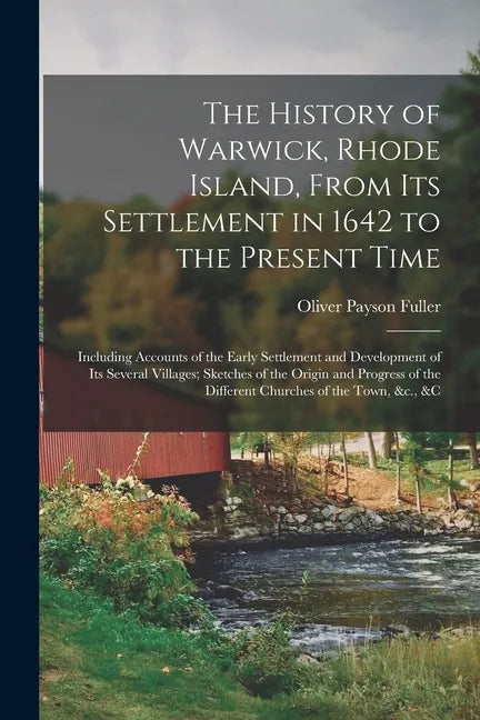 The History of Warwick, Rhode Island, From Its Settlement in 1642 to the Present Time; Including Accounts of the Early Settlement and Development of I - Paperback