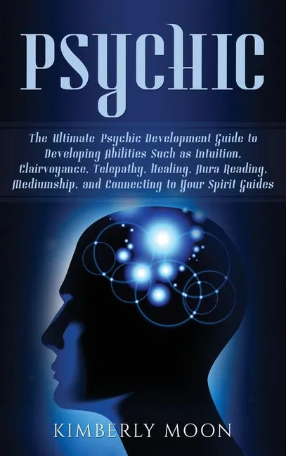 Psychic: The Ultimate Psychic Development Guide to Developing Abilities Such as Intuition, Clairvoyance, Telepathy, Healing, Au - Hardcover