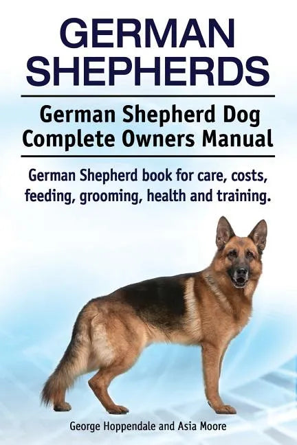 German Shepherds. German Shepherd Dog Complete Owners Manual. German Shepherd book for care, costs, feeding, grooming, health and training. - Paperback