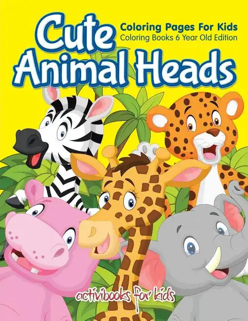 Cute Animal Heads Coloring Pages For Kids - Coloring Books 6 Year Old Edition - Paperback