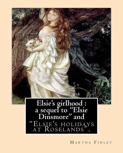 Elsie's girlhood: a sequel to "Elsie Dinsmore" and: "Elsie's holidays at Roselands". By: Martha Finley - Paperback