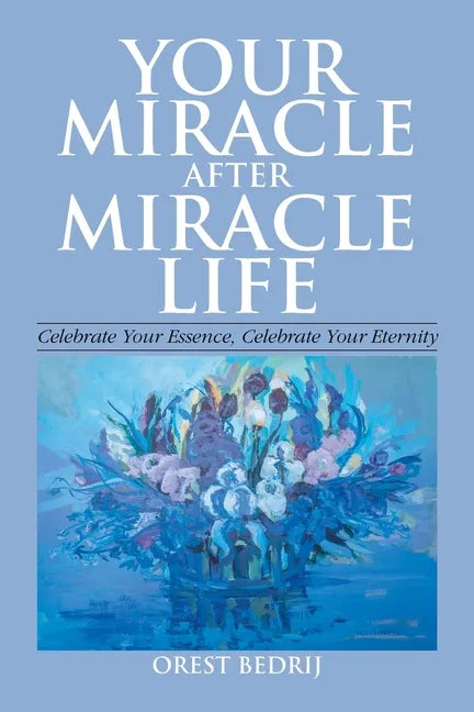 Your Miracle After Miracle Life Celebrate Your Essence, Celebrate Your Eternity - Paperback