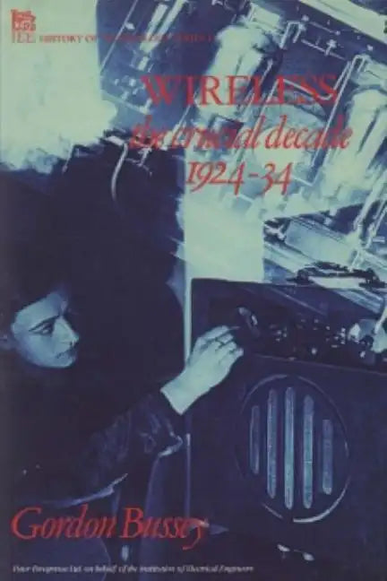 Wireless: The Crucial Decade: History of the British Wireless Industry 1924-34 - Hardcover