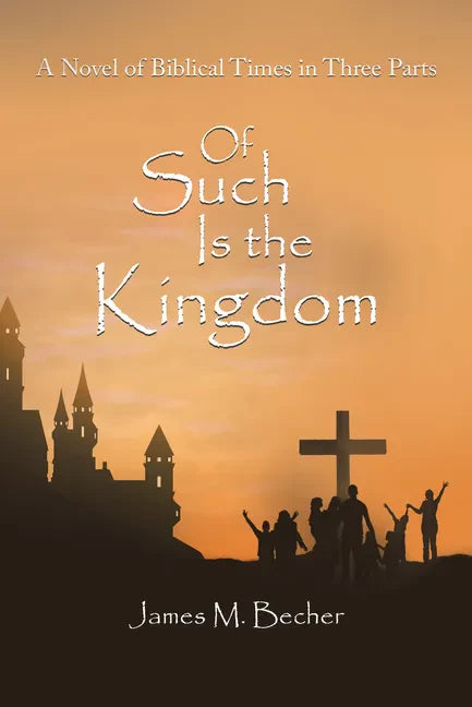 Of Such Is the Kingdom: A Novel of Biblical Times in Three Parts - Hardcover
