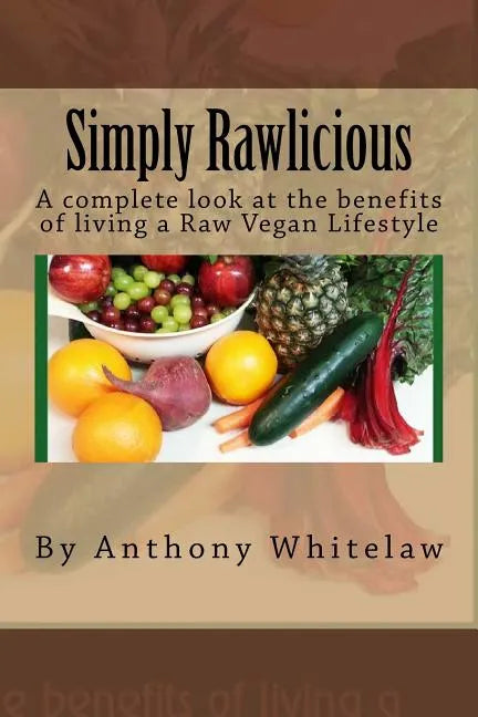 Simply Rawlicious: A complete look at the benefits of living a Raw Vegan Lifestyle - Paperback