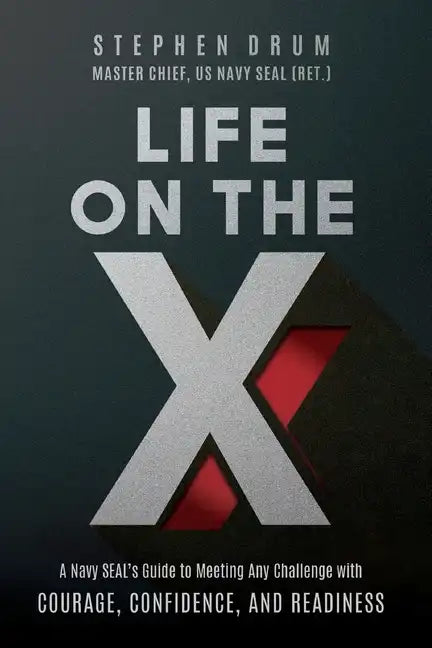 Life on the X: A Navy SEAL's Guide to Meeting Any Challenge with Courage, Confidence, and Readiness - Paperback