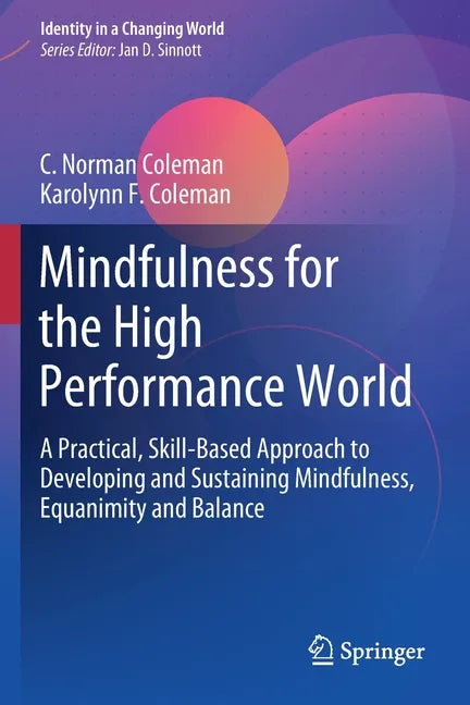 Mindfulness for the High Performance World: A Practical, Skill-Based Approach to Developing and Sustaining Mindfulness, Equanimity and Balance - Paperback