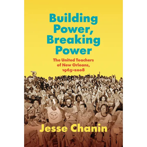 Building Power, Breaking Power: The United Teachers of New Orleans, 1965-2008 - Paperback