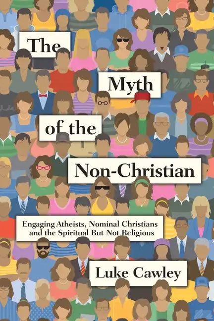 The Myth of the Non-Christian: Engaging Atheists, Nominal Christians and the Spiritual But Not Religious - Paperback