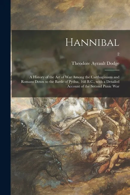 Hannibal: a History of the Art of War Among the Carthaginians and Romans Down to the Battle of Pydna, 168 B.C., With a Detailed - Paperback