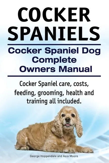 Cocker Spaniels. Cocker Spaniel Dog Complete Owners Manual. Cocker Spaniel care, costs, feeding, grooming, health and training all included. - Paperback