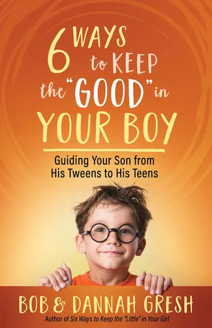Six Ways to Keep the "Good" in Your Boy: Guiding Your Son from His Tweens to His Teens - Paperback