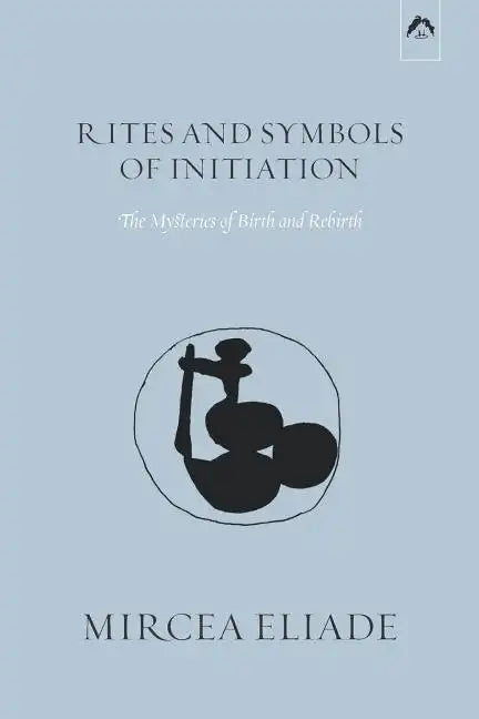 Rites and Symbols of Initiation: The Mysteries of Birth and Rebirth - Paperback