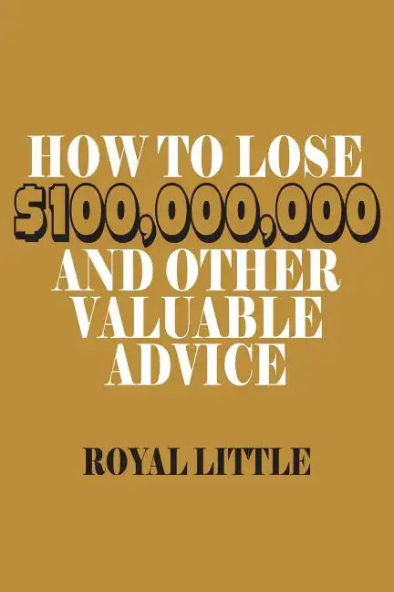 How to Lose $100,000,000 and Other Valuable Advice - Paperback