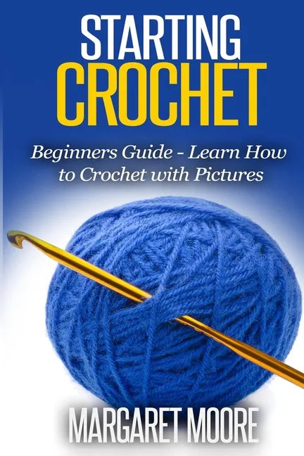 Starting Crochet: Beginners Guide - Learn How to Crochet with Pictures - Paperback