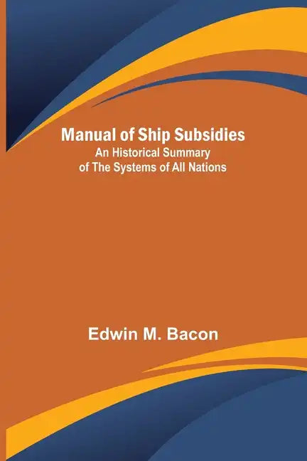 Manual of Ship Subsidies; An Historical Summary of the Systems of All Nations - Paperback