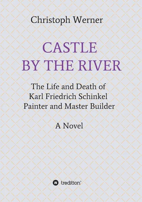 Castle by the River: The Life and Death of Karl Friedrich Schinkel, Painter and Master Builder - Paperback