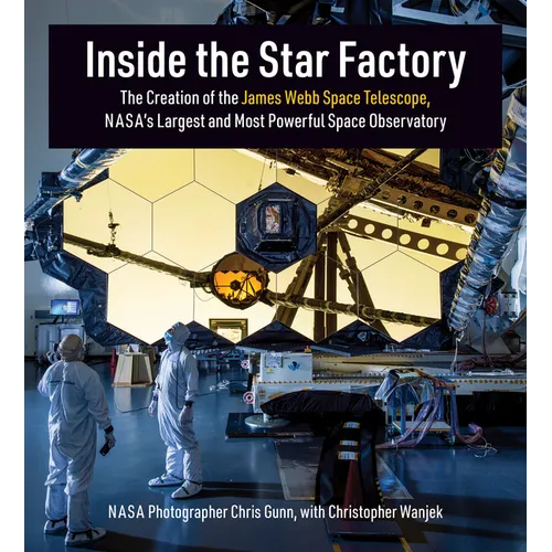 Inside the Star Factory: The Creation of the James Webb Space Telescope, Nasa's Largest and Most Powerfulspace Observatory - Hardcover